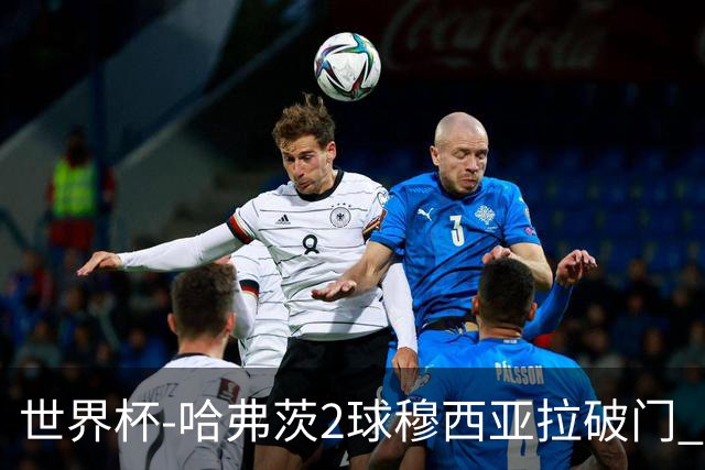 世界杯-哈弗茨2球穆西亚拉破门 德国全面开花7-1库拉索